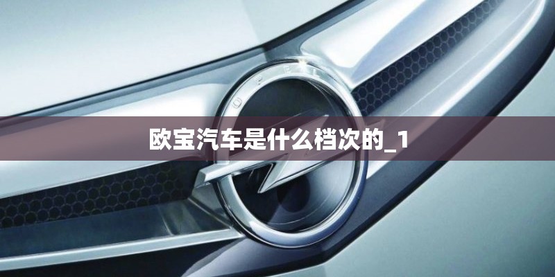 欧宝汽车是什么档次的_1 欧宝汽车是什么档次的_1