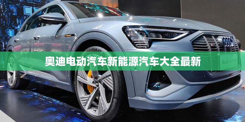 奥迪电动汽车新能源汽车大全最新