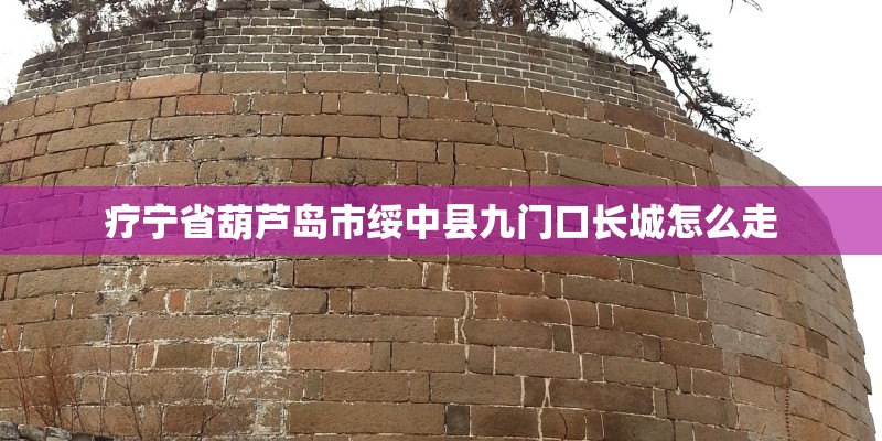 疗宁省葫芦岛市绥中县九门口长城怎么走