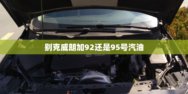 别克威朗加92还是95号汽油