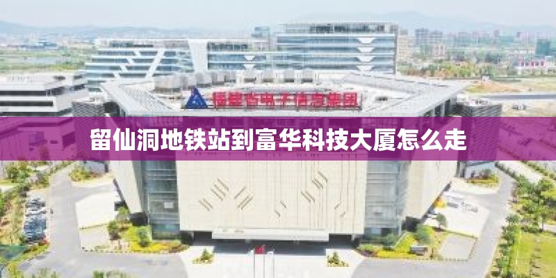 留仙洞地铁站到富华科技大厦怎么走