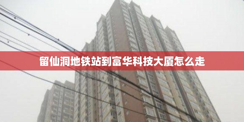 留仙洞地铁站到富华科技大厦怎么走